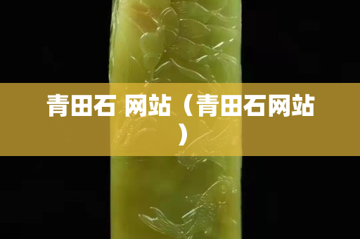 青田石 网站（青田石网站）