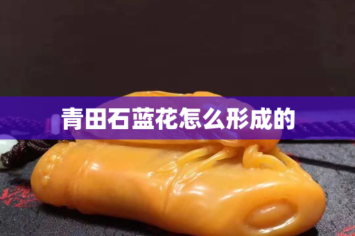 青田石蓝花怎么形成的