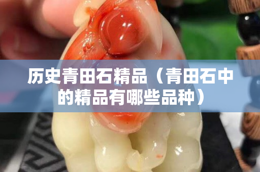 历史青田石精品（青田石中的精品有哪些品种）