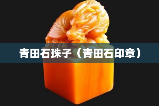 青田石珠子（青田石印章）