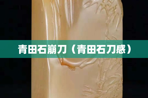 青田石崩刀（青田石刀感）
