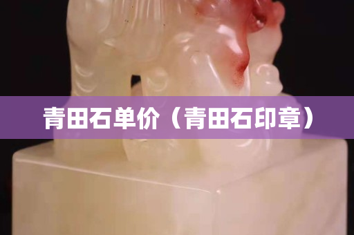 青田石单价（青田石印章）