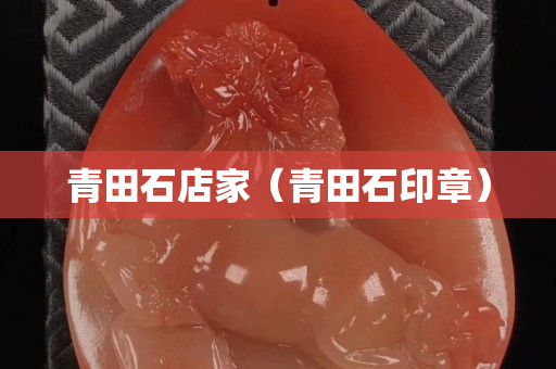 青田石店家（青田石印章）