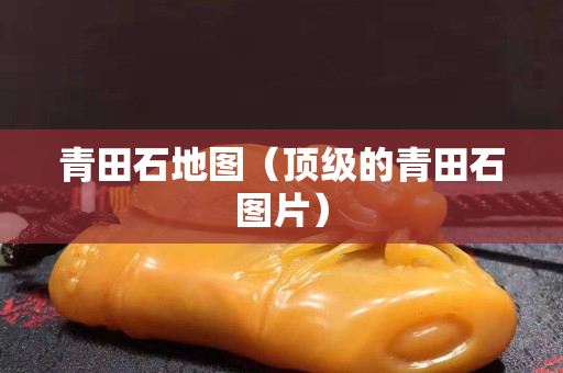 青田石地图（顶级的青田石图片）