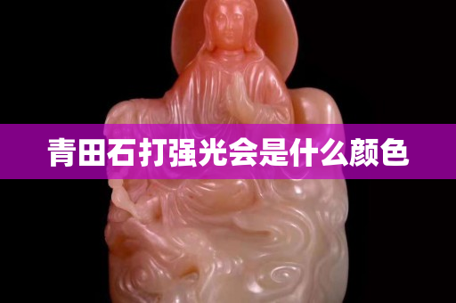 青田石打强光会是什么颜色