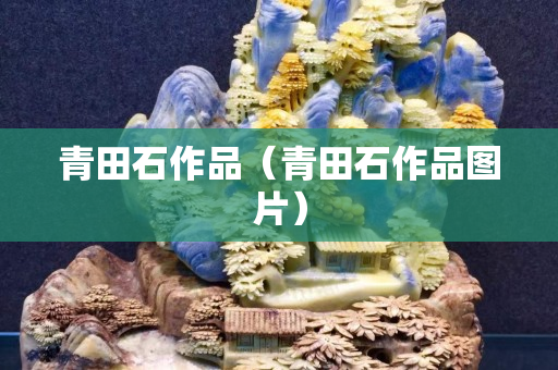 青田石作品（青田石作品图片）