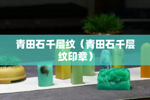青田石千层纹（青田石千层纹印章）