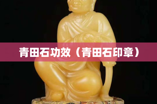 青田石功效（青田石印章）