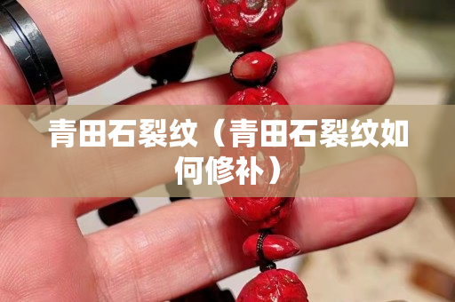 青田石裂纹（青田石裂纹如何修补）