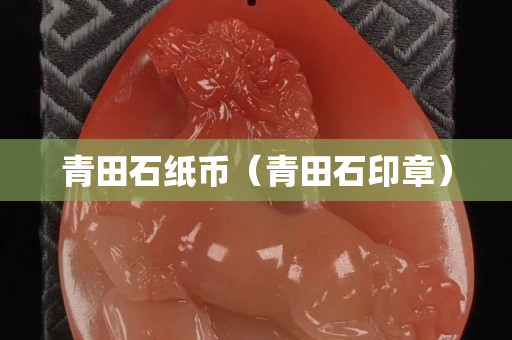 青田石纸币（青田石印章）