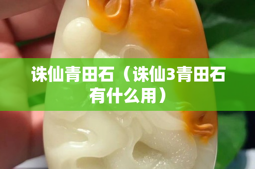 诛仙青田石（诛仙3青田石有什么用）