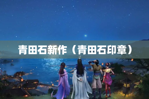 青田石新作（青田石印章）