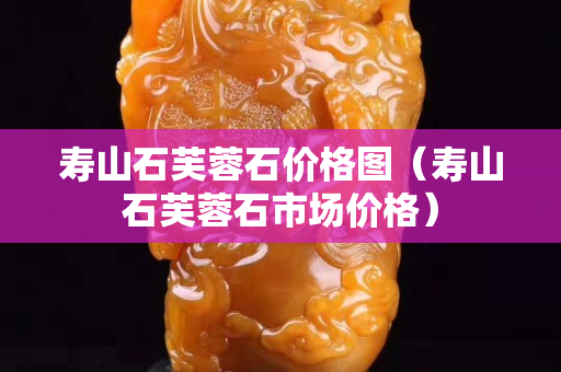 寿山石芙蓉石价格图（寿山石芙蓉石市场价格）