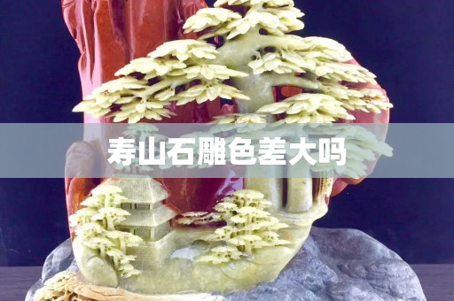 寿山石雕色差大吗