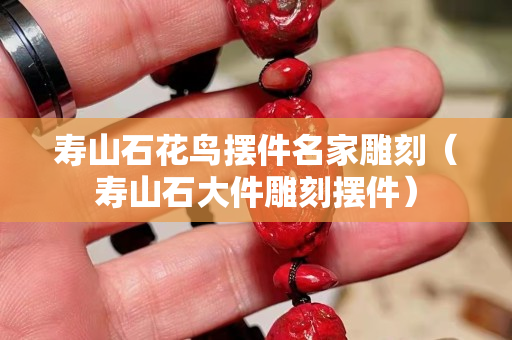 寿山石花鸟摆件名家雕刻（寿山石大件雕刻摆件）