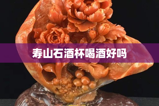 寿山石酒杯喝酒好吗