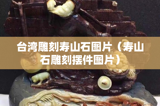 台湾雕刻寿山石图片（寿山石雕刻摆件图片）