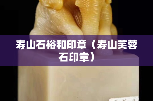 寿山石裕和印章（寿山芙蓉石印章）