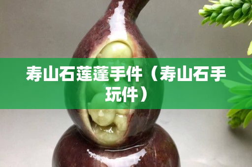 寿山石莲蓬手件（寿山石手玩件）