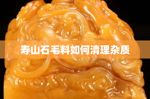 寿山石毛料如何清理杂质