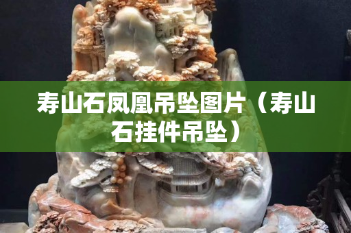 寿山石凤凰吊坠图片（寿山石挂件吊坠）