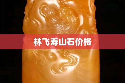 林飞寿山石价格