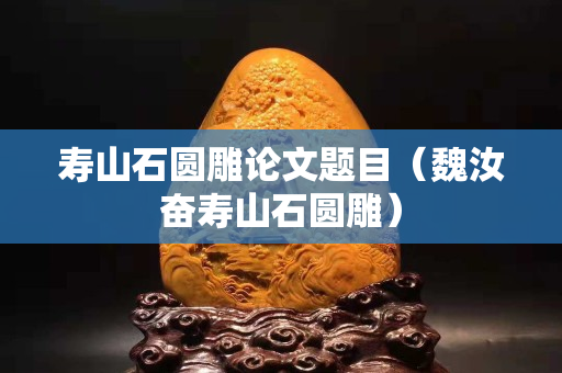 寿山石圆雕论文题目（魏汝奋寿山石圆雕）