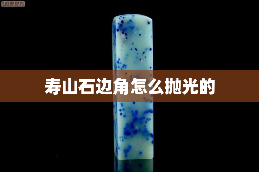 寿山石边角怎么抛光的