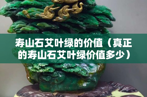 寿山石艾叶绿的价值（真正的寿山石艾叶绿价值多少）