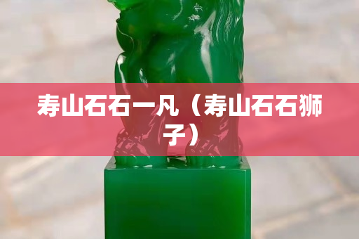 寿山石石一凡（寿山石石狮子）