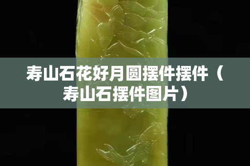 寿山石花好月圆摆件摆件（寿山石摆件图片）