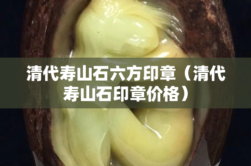 清代寿山石六方印章（清代寿山石印章价格）