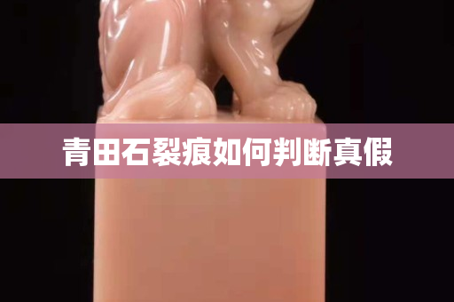 青田石裂痕如何判断真假