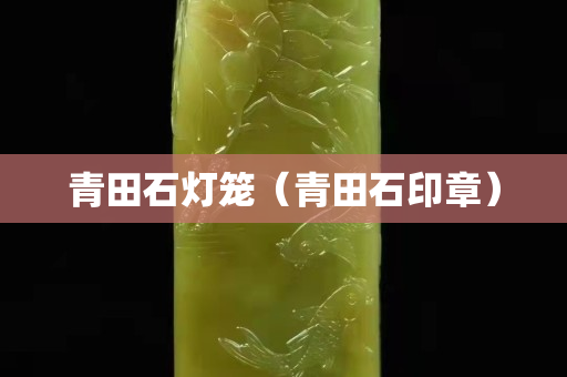 青田石灯笼（青田石印章）