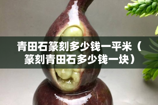 青田石篆刻多少钱一平米（篆刻青田石多少钱一块）