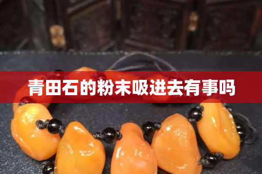 青田石的粉末吸进去有事吗