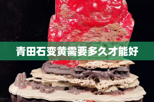 青田石变黄需要多久才能好