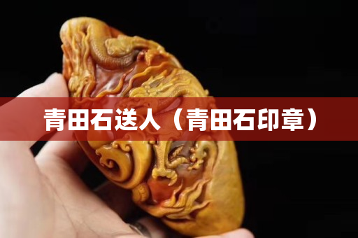 青田石送人（青田石印章）