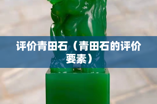 评价青田石（青田石的评价要素）