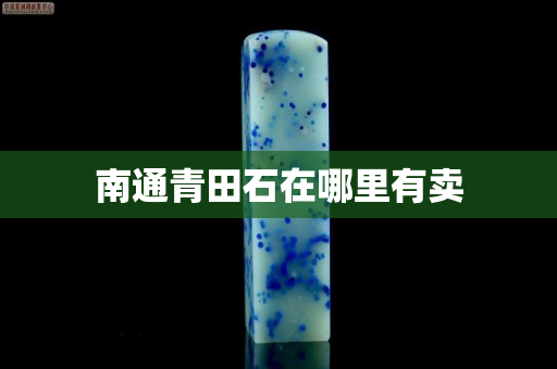 南通青田石在哪里有卖