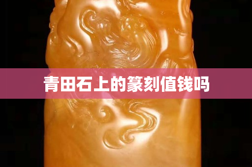 青田石上的篆刻值钱吗