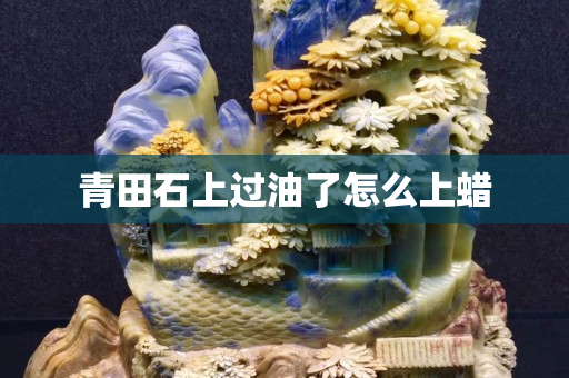 青田石上过油了怎么上蜡