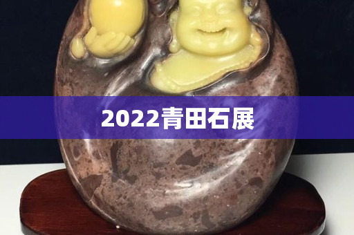 2022青田石展