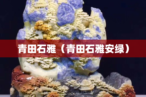 青田石雅（青田石雅安绿）