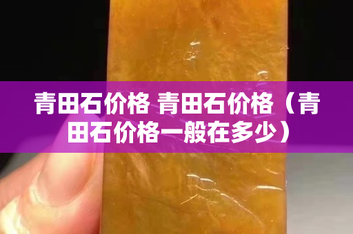 青田石价格 青田石价格（青田石价格一般在多少）