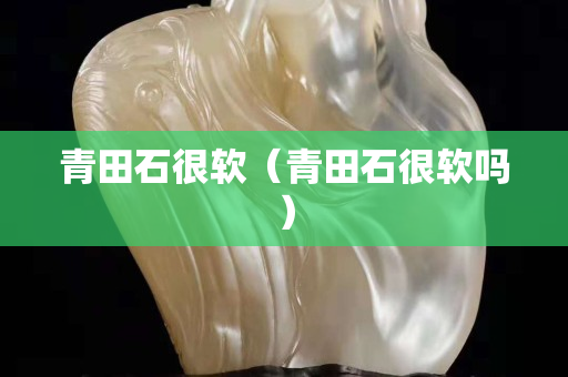 青田石很软（青田石很软吗）
