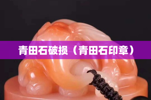 青田石破损（青田石印章）