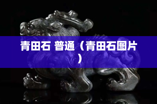青田石 普通（青田石图片）