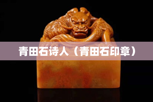 青田石诗人（青田石印章）