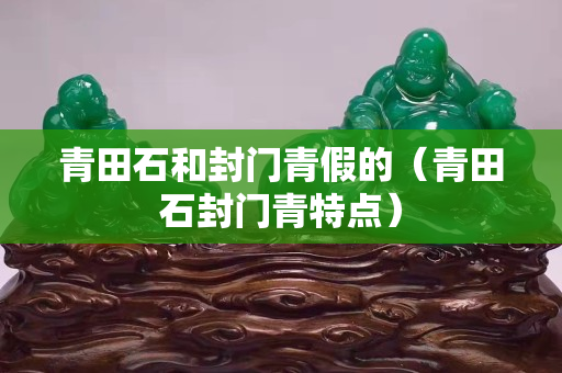 青田石和封门青假的（青田石封门青特点）